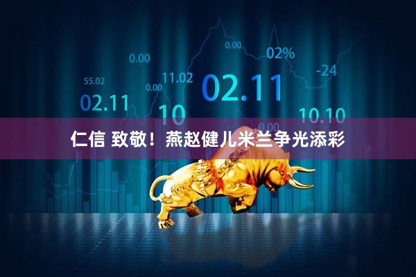 仁信 致敬！燕赵健儿米兰争光添彩