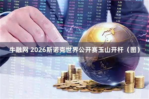 牛融网 2026斯诺克世界公开赛玉山开杆（图）
