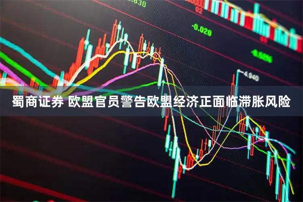 蜀商证券 欧盟官员警告欧盟经济正面临滞胀风险